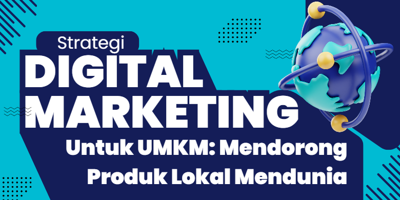 Strategi Digital Marketing Untuk UMKM: Mendorong Produk Lokal Mendunia